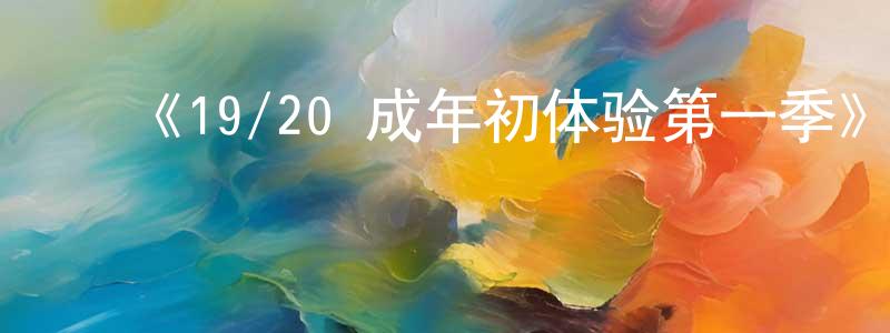 ﻿蔡德江发布﻿《19/20 成年初体验第一季》迅雷下载/在线观看-选秀综艺-美剧天堂